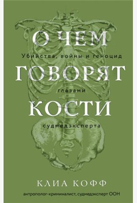 О чем говорят кости. Убийства, войны и геноцид глазами судмедэксперта