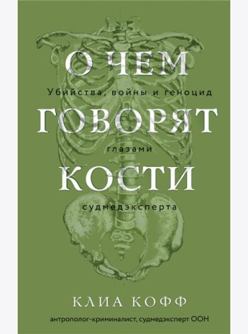 О чем говорят кости. Убийства, войны и геноцид глазами судмедэксперта
