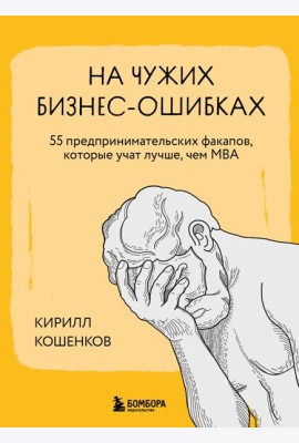 На чужих бизнес-ошибках. 55 предпринимательских факапов, которые учат лучше, чем МБА