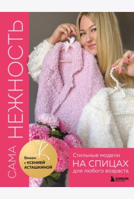 САМА НЕЖНОСТЬ. Вяжем с Ксенией Асташкиной. Стильные модели на спицах для любого возраста