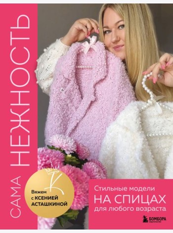 САМА НЕЖНОСТЬ. Вяжем с Ксенией Асташкиной. Стильные модели на спицах для любого возраста