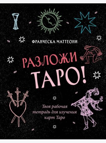 Разложи Таро! Твоя рабочая тетрадь для изучения карт Таро
