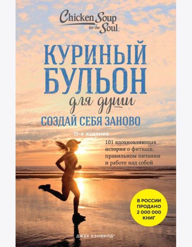 Куриный бульон для души. Создай себя заново. 101 вдохновляющая история о фитнесе, правильном питании и работе над собой. 11-е изд