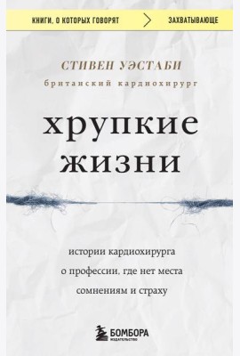 Хрупкие жизни. Истории кардиохирурга о профессии, где нет места сомнениям и страху