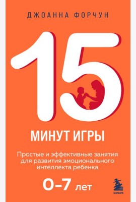 15 минут игры. Простые и эффективные занятия для развития эмоционального интеллекта ребенка. 0-7 лет