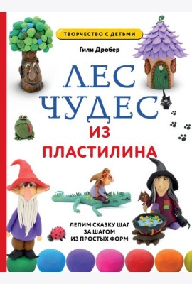 Лес чудес из пластилина. Лепим сказку шаг за шагом из простых форм