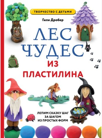 Лес чудес из пластилина. Лепим сказку шаг за шагом из простых форм