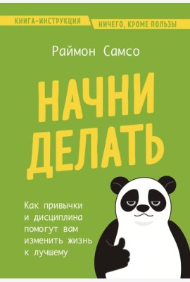 Начни делать. Как привычки и дисциплина помогут вам изменить жизнь к лучшему