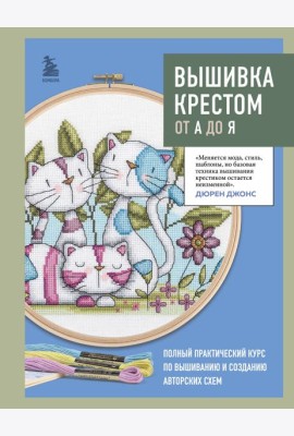 Вышивка крестом от А до Я. Полный практический курс по вышиванию и созданию авторских схем