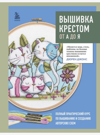 Вышивка крестом от А до Я. Полный практический курс по вышиванию и созданию авторских схем