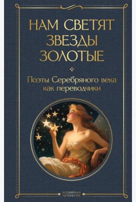 Нам светят звезды золотые. Поэты Серебряного века как переводчики