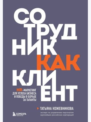 Сотрудник как клиент. HR-маркетинг для успеха бизнеса и победы в борьбе за таланты