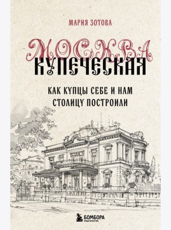 Москва купеческая. Как купцы себе и нам столицу построили