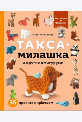 Такса-милашка и другие амигуруми. 35 проектов крючком