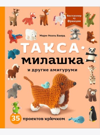 Такса-милашка и другие амигуруми. 35 проектов крючком