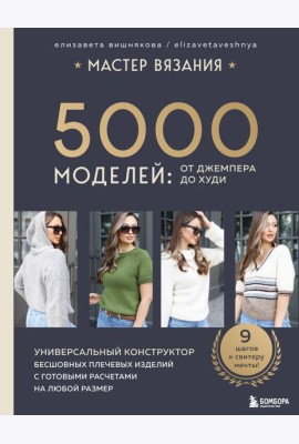 МАСТЕР ВЯЗАНИЯ. 5000 моделей: от джемпера до худи. Универсальный конструктор бесшовных плечевых изделий с готовыми расчетами на любой размер