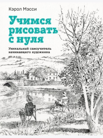 Учимся рисовать с нуля. Уникальный самоучитель начинающего художника