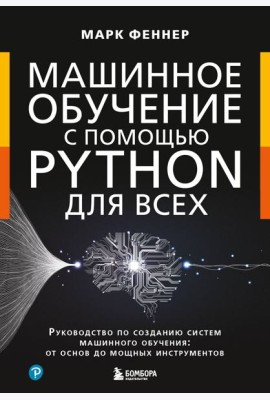 Машинное обучение с помощью Python для всех: руководство по созданию систем машинного обучения: от основ до мощных инструментов