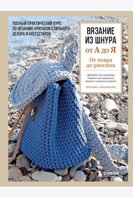 Вязание из шнура от А до Я. От ковра до рюкзака. Полный практический курс по вязанию крючком стильного декора и аксессуаров