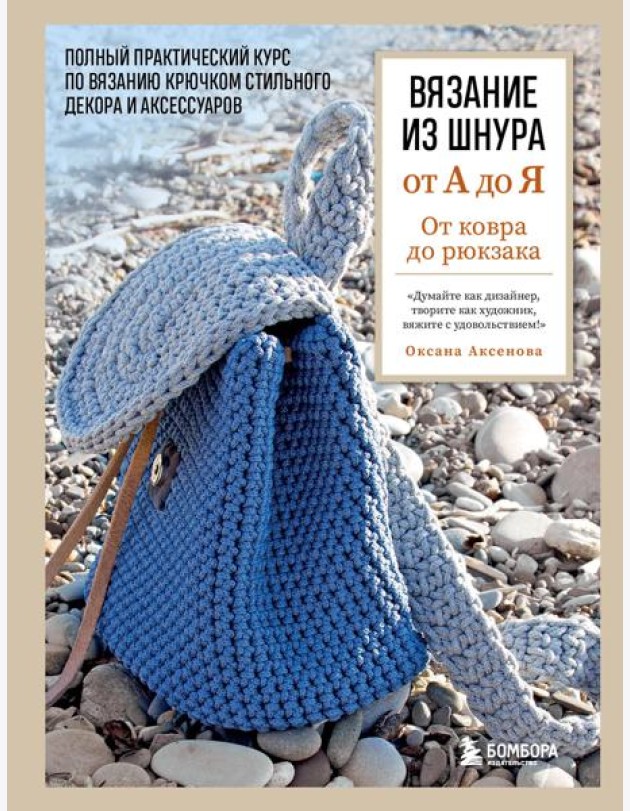 Вязание из шнура от А до Я. От ковра до рюкзака. Полный практический курс по вязанию крючком стильного декора и аксессуаров