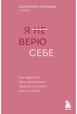 Я не верю себе. Как перестать быть заложником прошлого и смело идти по жизни