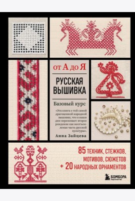 Русская вышивка от А до Я: базовый курс: 85 техник, стежков, мотивов, сюжетов + 20 народных орнаментов