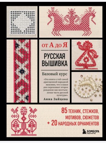 Русская вышивка от А до Я: базовый курс: 85 техник, стежков, мотивов, сюжетов + 20 народных орнаментов