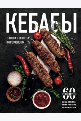 Кебабы. Техника и секреты приготовления. 60 рецептов шиш-кебабов, денер-кебабов, люля-кебабов