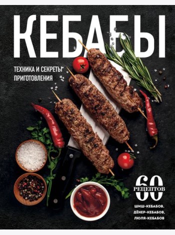 Кебабы. Техника и секреты приготовления. 60 рецептов шиш-кебабов, денер-кебабов, люля-кебабов