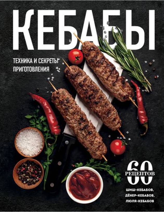 Кебабы. Техника и секреты приготовления. 60 рецептов шиш-кебабов, денер-кебабов, люля-кебабов