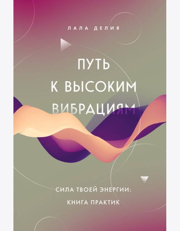 Путь к высоким вибрациям. Сила твоей энергии: книга практик