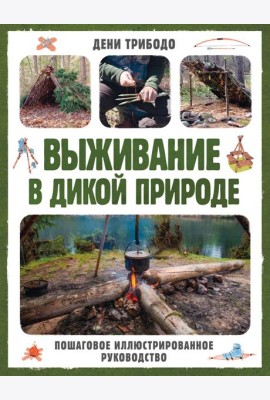 Выживание в дикой природе. Пошаговое иллюстрированное руководство