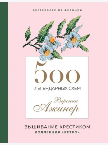 500 легендарных схем Вероник Ажинер: вышивание крестиком