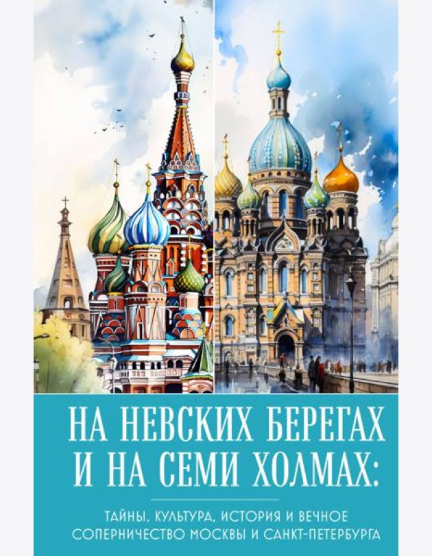 На невских берегах и на семи холмах: тайны, культура, история и вечное соперничество Москвы и Санкт-Петербурга