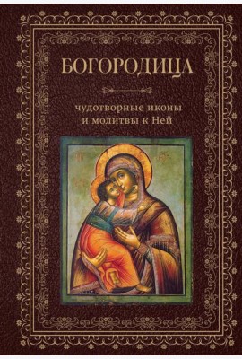 Богородица, чудотворные иконы и молитвы к Ней