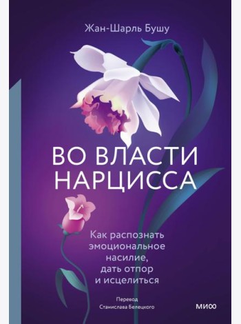 Во власти нарцисса. Как распознать эмоциональное насилие, дать отпор и исцелиться