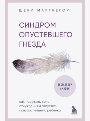Синдром опустевшего гнезда. Как пережить боль отчуждения и отпустить повзрослевшего ребенка
