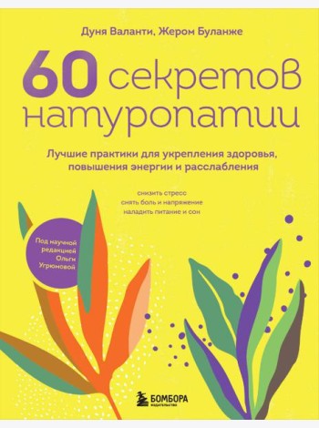 60 секретов натуропатии: лучшие практики для укрепления здоровья, повышения энергии и расслабления