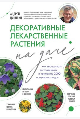 Декоративные лекарственные растения на даче: как выращивать, заготавливать и применять 200 популярных видов