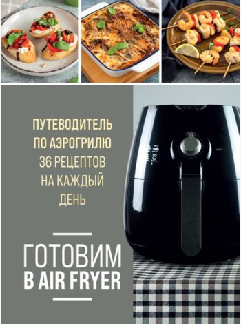 Готовим в Air Fryer: путеводитель по аэрогрилю: 36 рецептов на каждый день