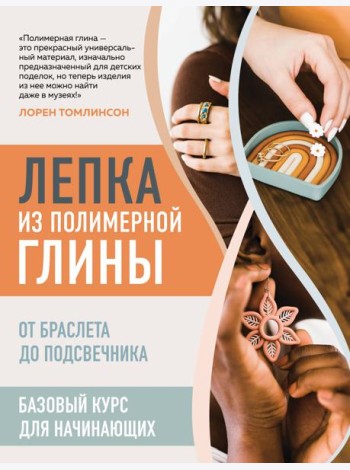 Лепка из полимерной глины. От браслета до подсвечника. Базовый курс для начинающих