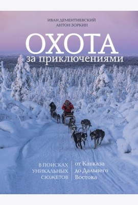 Охота за приключениями. В поисках уникальных сюжетов от Кавказа до Дальнего Востока