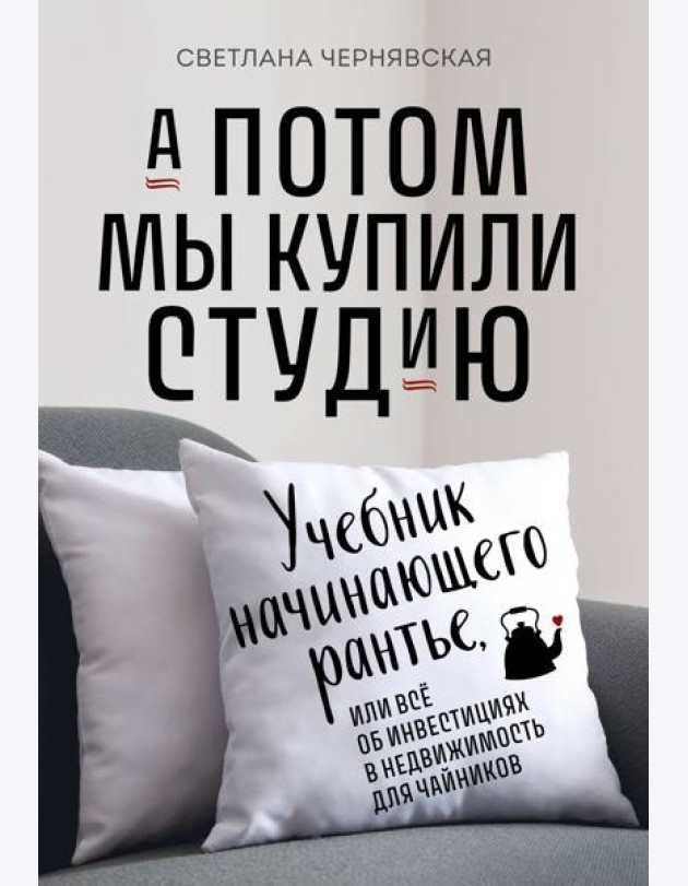 А потом мы купили студию: Учебник начинающего рантье, или все об инвестициях в недвижимость для чайников