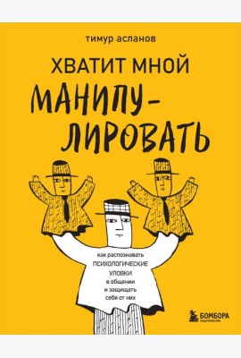 Хватит мной манипулировать! Как распознавать психологические уловки в общении и защищать себя от них