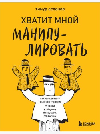 Хватит мной манипулировать! Как распознавать психологические уловки в общении и защищать себя от них