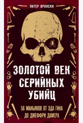 Золотой век серийных убийц. 56 маньяков от Эда Гина до Джеффри Дамера