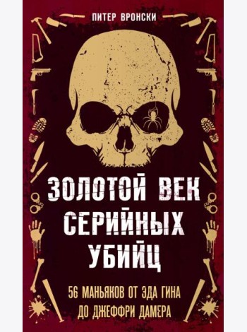 Золотой век серийных убийц. 56 маньяков от Эда Гина до Джеффри Дамера