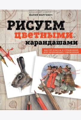 Рисуем цветными карандашами. Мастер-классы и упражнения для начинающих художников