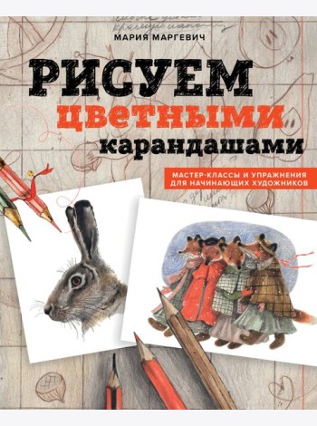 Рисуем цветными карандашами. Мастер-классы и упражнения для начинающих художников