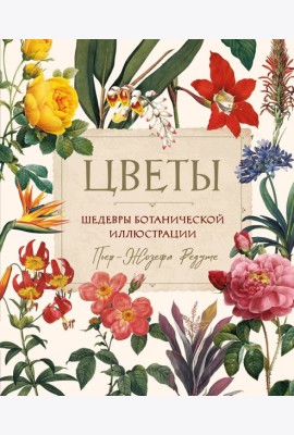 Цветы. Шедевры ботанической иллюстрации Пьер-Жозефа Редуте